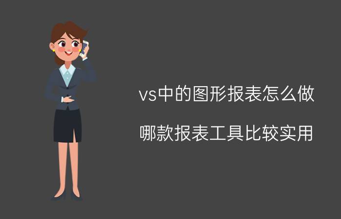 vs中的图形报表怎么做 哪款报表工具比较实用？